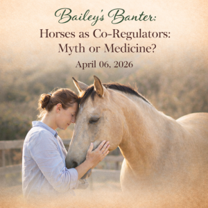 Bailey's Banter: Horses as a Co-Regulators: Myth or Medicine? April 06, 2026