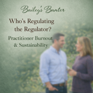 Bailey's Banter: Who's Regulating the Regulator? Practitioner Burnout & Sustainability - May 18, 2026